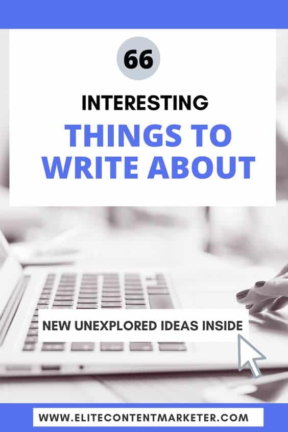 66 Interesting Things To Write About (With An Ultimate Guide...)